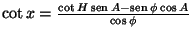 $\cot x=\frac{\cot H\mathop{\rm sen}\nolimits A-\mathop{\rm sen}\nolimits \phi\cos A}{\cos\phi}$