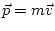 $ \vec{p}=m\vec{v}$