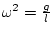 $ \omega^{2}=\frac{g}{l}$