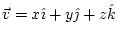 $ \vec{v}=x\hat{\imath}+y\hat{\jmath}+z\hat{k}$