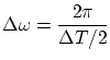 $\displaystyle \Delta \omega = \frac{2\pi}{\Delta T / 2} $