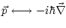 $\displaystyle {\vec p} \longleftrightarrow - i \hbar \vec{\nabla}$