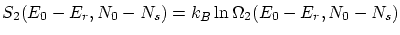 $\displaystyle S_2(E_0-E_r,N_0-N_s) = k_B \ln \Omega_2(E_0-E_r,N_0-N_s) $