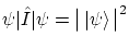 $\displaystyle \Braket{ \psi \vert \hat I \vert \psi } = \big\vert \left\vert \psi \right\rangle \big\vert^2$