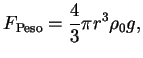 $\displaystyle F_{\textrm{Peso}}= \frac{4}{3}\pi r^3 \rho_0 g , $