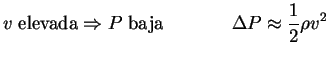 $\displaystyle v \; \textrm{elevada} \Rightarrow P \; \textrm{baja} \hspace{1.5cm} \Delta P \approx \frac{1}{2} \rho v^2 $