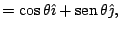 $\displaystyle =\cos\theta\hat{\imath}+\mathop{\rm sen}\nolimits \theta\hat{\jmath},$