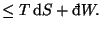 $\displaystyle \leq T\mathop{\mathrm{d}\!}\nolimits S+\mathop{\textrm{\dj}\!}\nolimits W.$