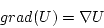 \begin{displaymath}
grad(U)=\nabla U
\end{displaymath}