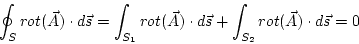 \begin{displaymath}
\oint_{S}rot(\vec{A})\cdot d\vec{s}=\int_{S_{1}}rot(\vec{A})\cdot d\vec{s}+\int_{S_{2}}rot(\vec{A})\cdot d\vec{s}=0
\end{displaymath}