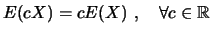 $ E(c X) = c E(X)  , \quad \forall c \in \mathbb{R}$