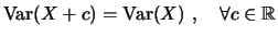 $ \ensuremath{\mathrm{Var}}(X + c) = \ensuremath{\mathrm{Var}}(X)  , \quad \forall c \in \mathbb{R}$