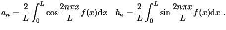 $\displaystyle a_n = \frac{2}{L} \int_0^L \cos \frac{2n\pi x}{L} f(x) \ensuremat...
...= \frac{2}{L} \int_0^L \sin\frac{2n\pi x}{L} f(x) \ensuremath{\mathrm{d}}x  . $