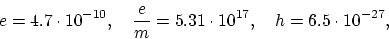 \begin{displaymath}
e = 4.7 \cdot 10^{-10}, ~~~ \frac{e}{m} = 5.31 \cdot 10^{17}, ~~~
h = 6.5 \cdot 10^{-27},
\end{displaymath}