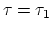 $\tau = \tau_1$