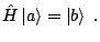 $\displaystyle \hat H \left\vert a \right> = \left\vert b \right>  .$