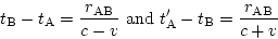 \begin{displaymath}
t_{\rm B}-t_{\rm A}=\frac{r_{\rm AB}}{c-v} {\rm and}\
t'_{\rm A}-t_{\rm B}=\frac{r_{\rm AB}}{c+v}
\end{displaymath} /