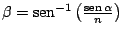 $ \beta=\mathop{\rm sen}\nolimits ^{-1}\left(\frac{\mathop{\rm sen}\nolimits \alpha}{n}\right)$