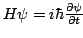 $ H\psi=i\hbar\frac{\partial \psi}{\partial t}\!$