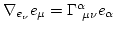 $ \nabla_{e_\nu} e_\mu = \Gamma^\alpha_{\ \mu\nu} e_{\alpha}$