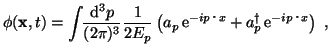 $\displaystyle \phi({\bf x},t) = \int \!\! \frac{\mathrm{d}^3p}{(2\pi)^3} \frac{...
... \mathrm{e}^{-i p \cdot x} + a^\dag _p  \mathrm{e}^{-i p \cdot x} \right)  ,$