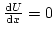 $ \frac{\mathrm{d}U}{\mathrm{d}x} = 0$