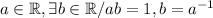 a \in \mathbb{R},\exists b\in \mathbb{R}/ab=1,b=a^{-1}