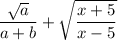 \displaystyle \frac{\sqrt a}{a+b} + \sqrt{ \frac{x+5}{x-5} }