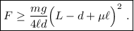 \displaystyle \boxed{ F\ge \frac{m g}{4\ell d} \Big(L-d+\mu\ell \Big)^2 \ . }