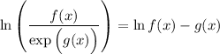 \displaystyle \ln \left( \frac{f(x)}{\exp\Big( g(x) \Big)} \right) = \ln f(x) - g(x)